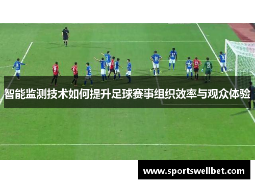 智能监测技术如何提升足球赛事组织效率与观众体验