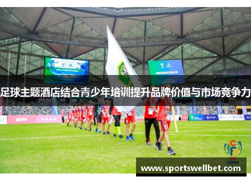 足球主题酒店结合青少年培训提升品牌价值与市场竞争力